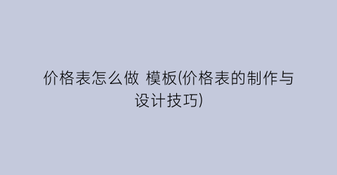 “价格表怎么做 模板(价格表的制作与设计技巧)